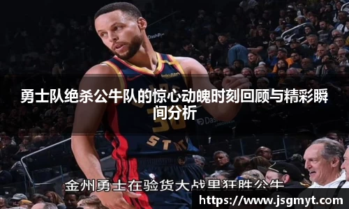 勇士队绝杀公牛队的惊心动魄时刻回顾与精彩瞬间分析